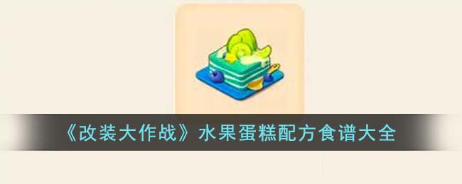 《改装大作战》水果蛋糕配方食谱大全_改装大作战水果蛋糕该怎么做
