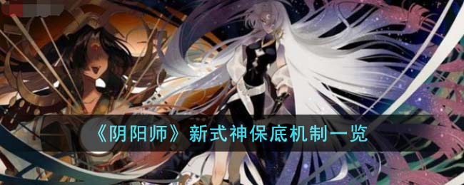 《阴阳师》新式神保底机制是怎么样的_《阴阳师》新式神保底机制分享