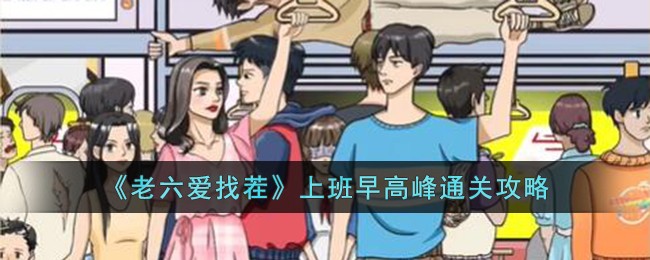 《老六爱找茬》上班早高峰关卡怎么过_《老六爱找茬》上班早高峰关卡过关步骤