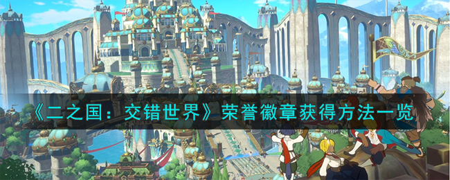 《二之国：交错世界》荣誉徽章获得方法一览_《二之国：交错世界》荣誉徽章怎么获得