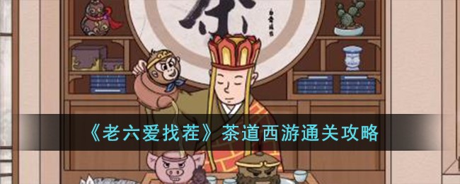 《老六爱找茬》茶道西游怎么通关_《老六爱找茬》茶道西游通关攻略