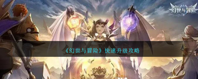 《幻世与冒险》如何快速升级_《幻世与冒险》快速升级攻略