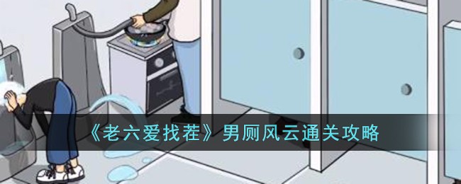 《老六爱找茬》男厕风云通关方法_《老六爱找茬》男厕风云怎么通关