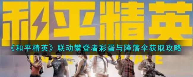《和平精英》联动攀登者彩蛋与降落伞怎么获取_《和平精英》联动攀登者彩蛋与降落伞获取途径