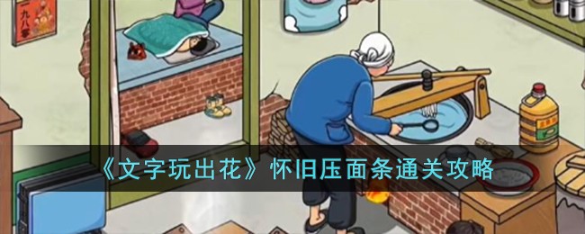 《文字玩出花》怀旧压面条怎么通关_《文字玩出花》怀旧压面条通关攻略