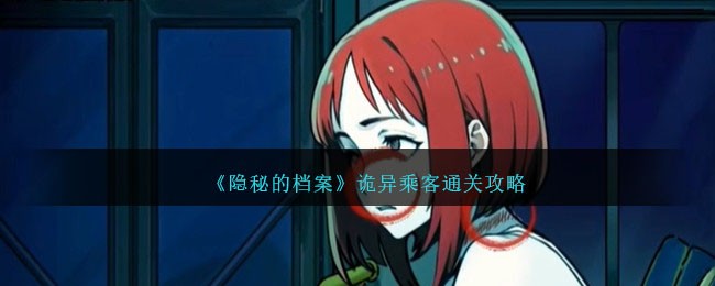 《隐秘的档案》诡异乘客关卡怎么过_《隐秘的档案》诡异乘客关卡过关步骤