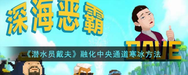 《潜水员戴夫》怎么融化中央通道寒冰_《潜水员戴夫》融化中央通道寒冰方法