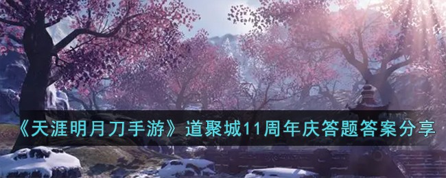 《天涯明月刀手游》道聚城11周年庆答题答案是什么_《天涯明月刀手游》道聚城11周年庆答题答案