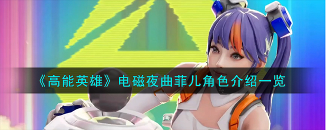 《高能英雄》电磁夜曲菲儿角色说明_《高能英雄》电磁夜曲菲儿角色解析