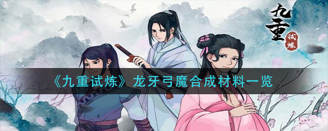 《九重试炼》龙牙弓魔合成材料_《九重试炼》龙牙弓魔怎么合成
