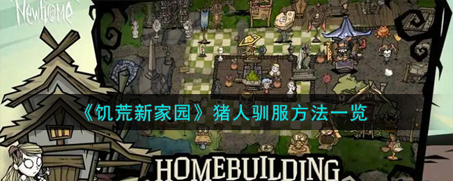 《饥荒新家园》猪人驯服方法_《饥荒新家园》猪人如何驯服