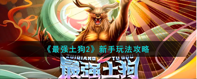 《最强土狗2》新手怎么玩_《最强土狗2》新手玩法攻略