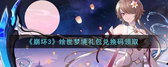《崩坏3》绘世梦境礼包兑换码领取