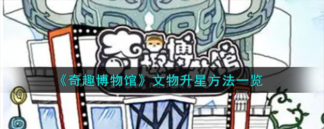 《奇趣博物馆》文物升星攻略_《奇趣博物馆》文物怎么升星