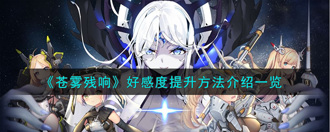 《苍雾残响》好感度提升方法介绍_《苍雾残响》如何提升好感度