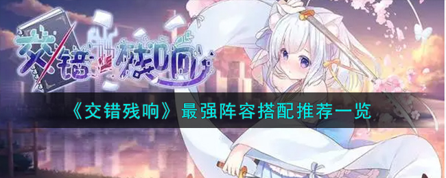 《交错残响》最强阵容搭配推荐_《交错残响》最强阵容如何搭配