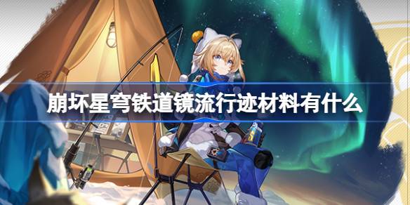 崩坏星穹铁道镜流行迹材料有什么_崩坏星穹铁道镜流行迹材料介绍