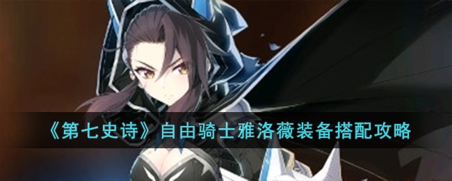 《第七史诗》自由骑士雅洛薇装备怎么搭配_《第七史诗》自由骑士雅洛薇装备搭配分享