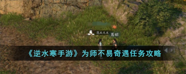 《逆水寒手游》为师不易奇遇任务怎么做_《逆水寒手游》为师不易奇遇任务完成步骤分享