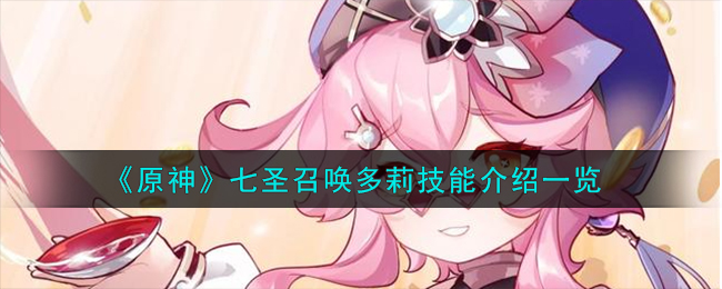 《原神》七圣召唤多莉技能解析_《原神》七圣召唤多莉技能说明