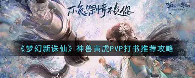 《梦幻新诛仙》神兽寅虎PVP打书推荐攻略