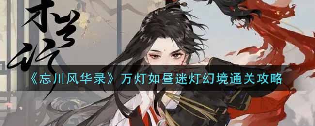 《忘川风华录》万灯如昼迷灯幻境通关攻略