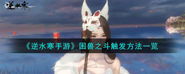 《逆水寒手游》困兽之斗怎么触发_《逆水寒手游》困兽之斗触发攻略