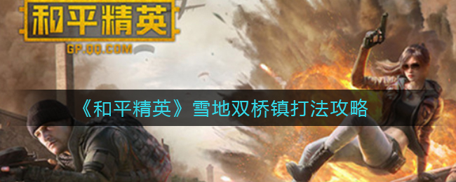 《和平精英》雪地双桥镇打法攻略