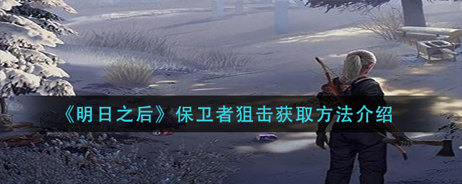 《明日之后》保卫者狙击获取方法介绍