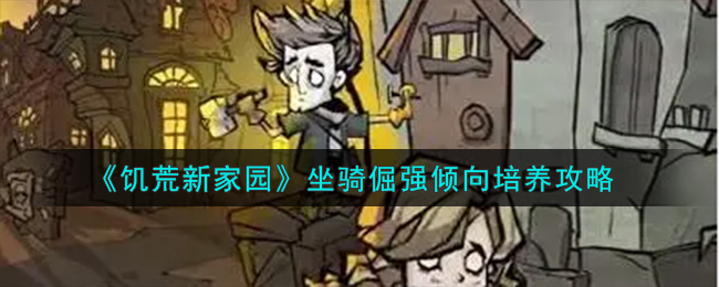 《饥荒新家园》坐骑倔强倾向如何培养_《饥荒新家园》坐骑倔强倾向培养攻略