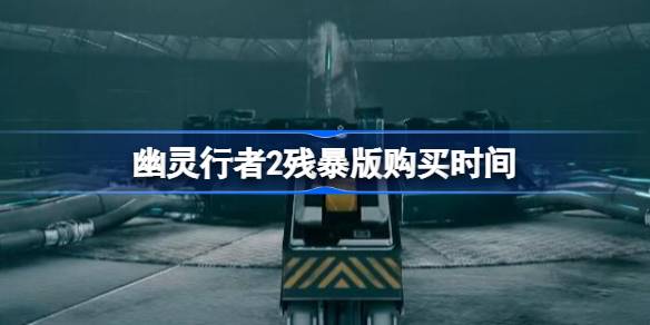 幽灵行者2残暴版购买攻略_幽灵行者2残暴版购买时间