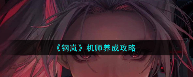 《钢岚》机师养成攻略_《钢岚》机师怎么养成