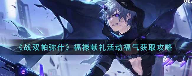 《战双帕弥什》福禄献礼活动福气获取攻略