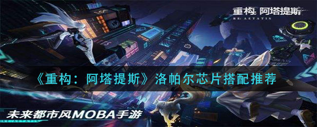 《重构：阿塔提斯》洛帕尔芯片搭配推荐