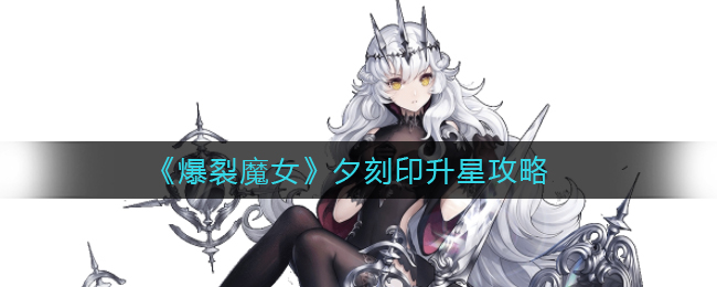 《爆裂魔女》夕刻印升星攻略