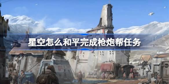 星空如何和平完成枪炮帮任务_星空和平完成枪炮帮