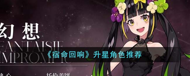 《宿命回响》升星角色推荐_《宿命回响》哪些角色升星好