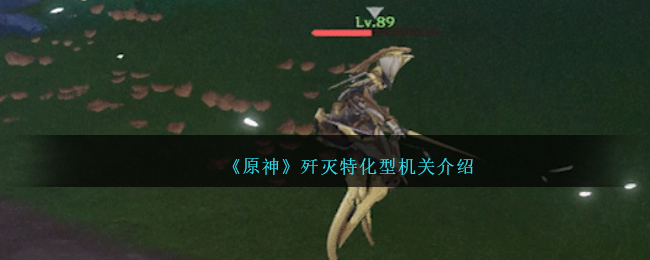 《原神》歼灭特化型机关详情_《原神》歼灭特化型机关介绍