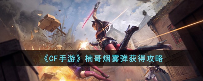 《CF手游》楠哥烟雾弹怎么获得_《CF手游》楠哥烟雾弹获得攻略