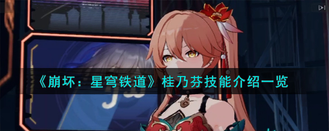 《崩坏：星穹铁道》桂乃芬技能是什么_《崩坏：星穹铁道》桂乃芬技能分享