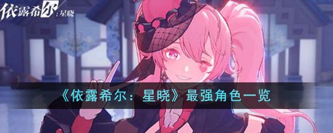 《依露希尔：星晓》最强角色介绍_依露希尔星晓里哪个角色最强