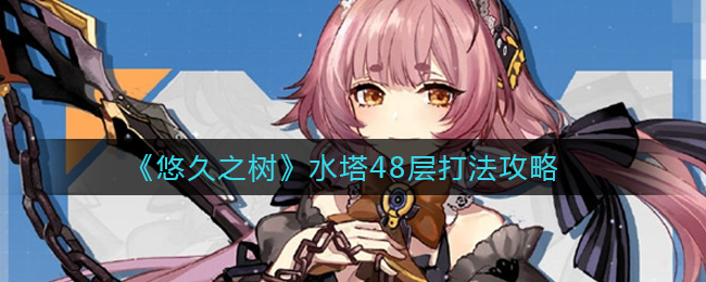 《悠久之树》水塔48层打法攻略