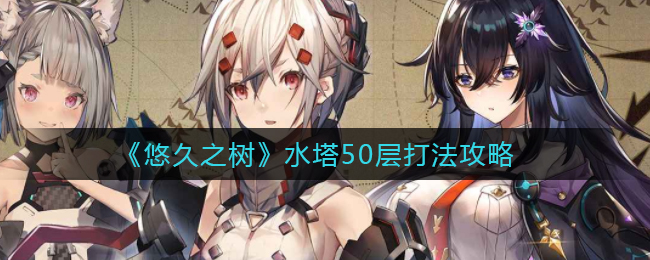 《悠久之树》水塔50层打法攻略