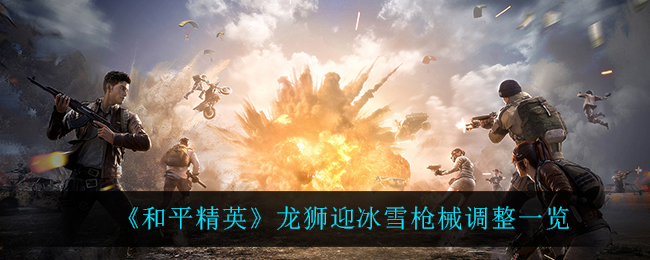 《和平精英》龙狮迎冰雪枪械调整一览