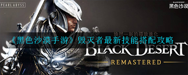 《黑色沙漠手游》毁灭者最新技能搭配攻略