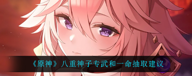 《原神》八重神子专武和一命抽取建议