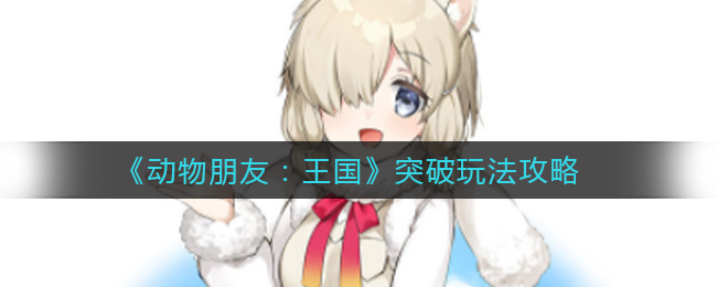 《动物朋友：王国》突破玩法攻略