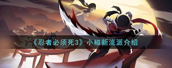 《忍者必须死3》小椒新流派介绍