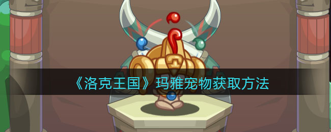 《洛克王国》玛雅宠物获取方法