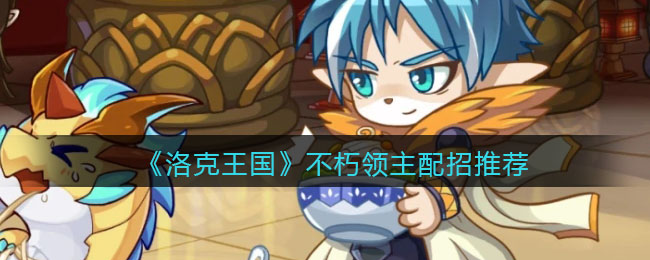 《洛克王国》不朽领主配招推荐